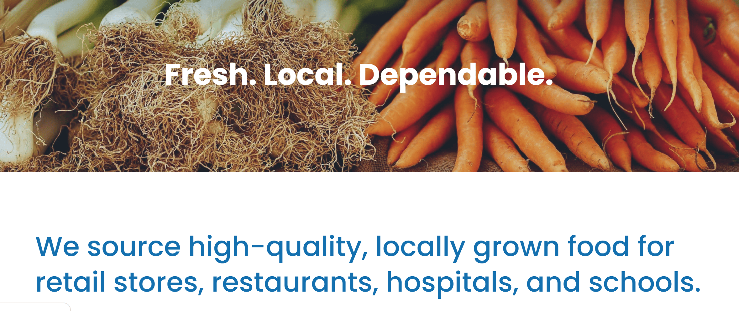 fresh. local. dependable. We source high-quality, locally grown food for retail stores, restaurants, hospitals, and schools